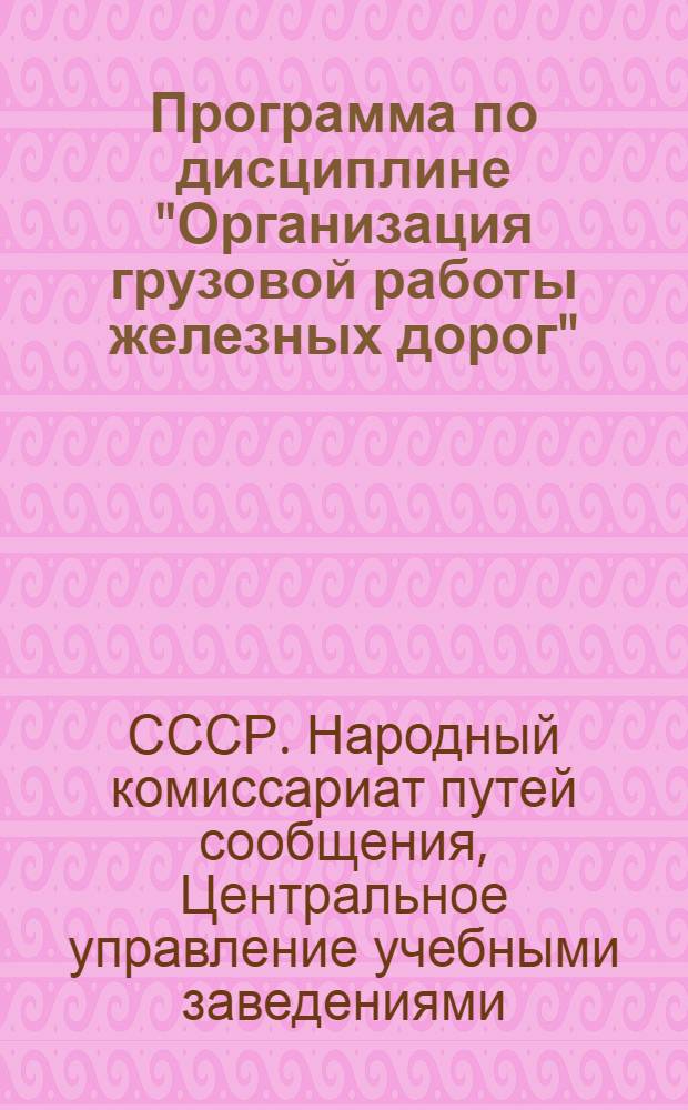 Программа по дисциплине "Организация грузовой работы железных дорог" : Для курсов повышения квалификации комсостава ж. д. транспорта, организованных согласно приказу № 128/Ц от 19/VI 1937 г