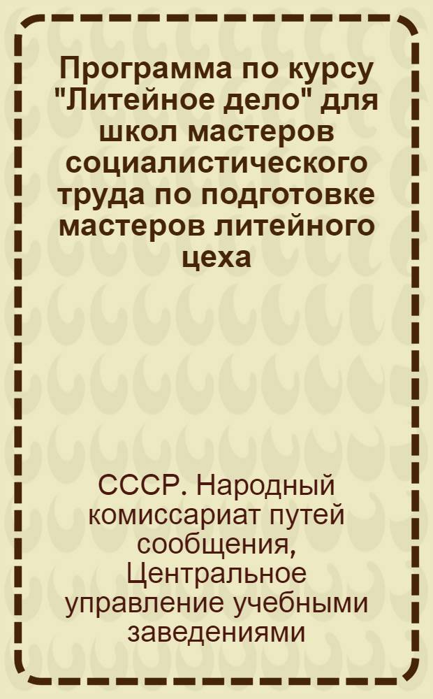 Программа по курсу "Литейное дело" для школ мастеров социалистического труда по подготовке мастеров литейного цеха (ЦВР) и (ЦТР) на 140 часов
