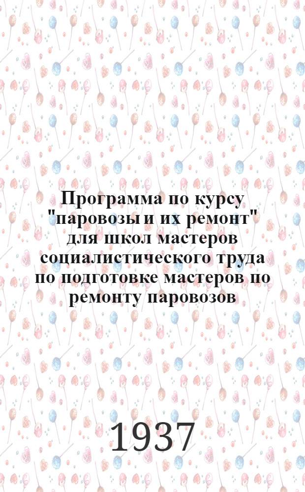 Программа по курсу "паровозы и их ремонт" для школ мастеров социалистического труда по подготовке мастеров по ремонту паровозов : На 160 часов