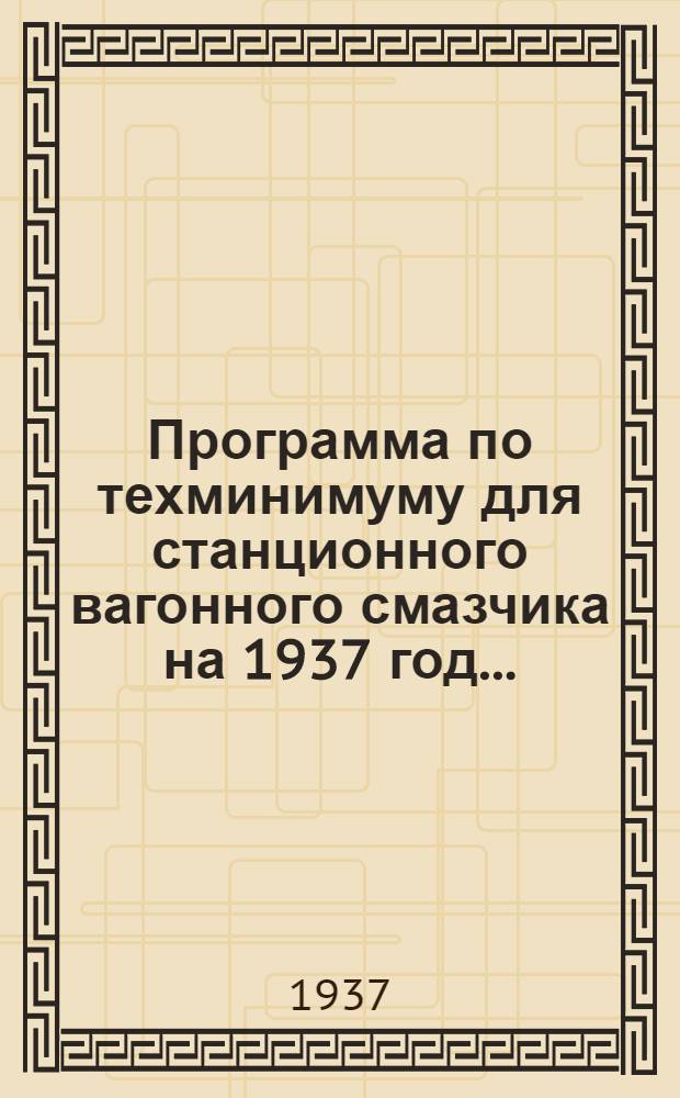 Программа по техминимуму для станционного вагонного смазчика на 1937 год ...