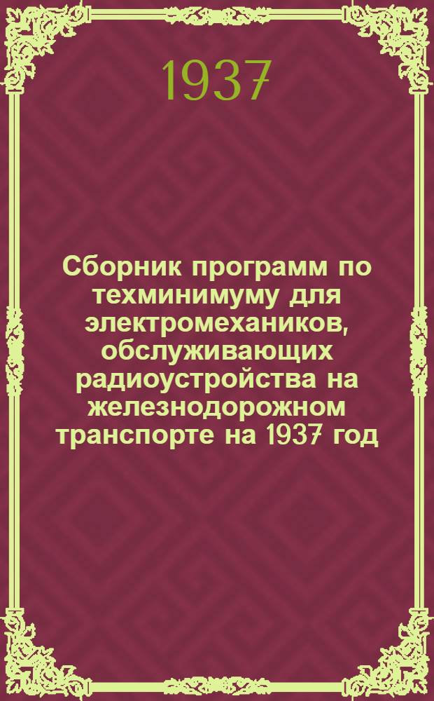 Сборник программ по техминимуму для электромехаников, обслуживающих радиоустройства на железнодорожном транспорте на 1937 год ...