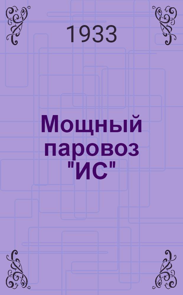 Мощный паровоз "ИС" : Стеногр. занятий курсов ИТР Сталин. мастерских по освоению паровоза "ИС" Вып. 1 -. Вып. № 1 : Заниятие 1 от 15 апреля 1933 года