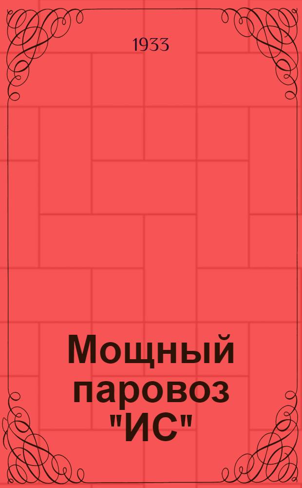 Мощный паровоз "ИС" : Стеногр. занятий курсов машинистов депо Москва Октябрьской ж. д. (Сталинские мастерские) по освоению паровозов "ИС"