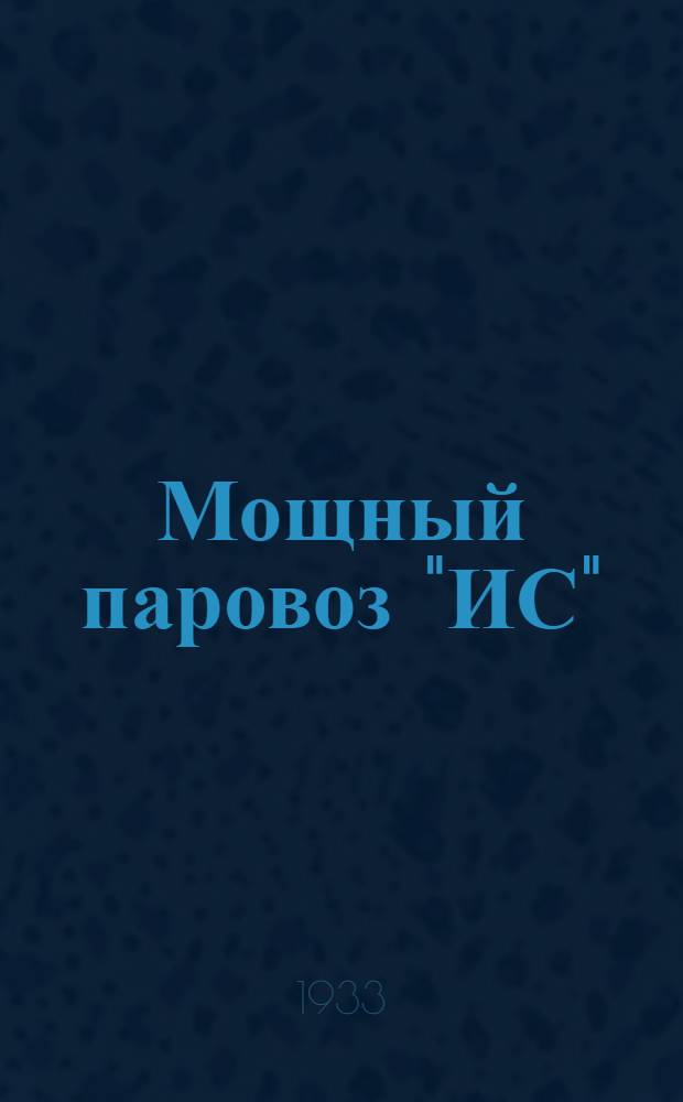 Мощный паровоз "ИС" : Стеногр. занятий курсов машинистов депо Москва Октябрьской ж. д. (Сталинские мастерские) по освоению паровозов "ИС". Вып. № 4