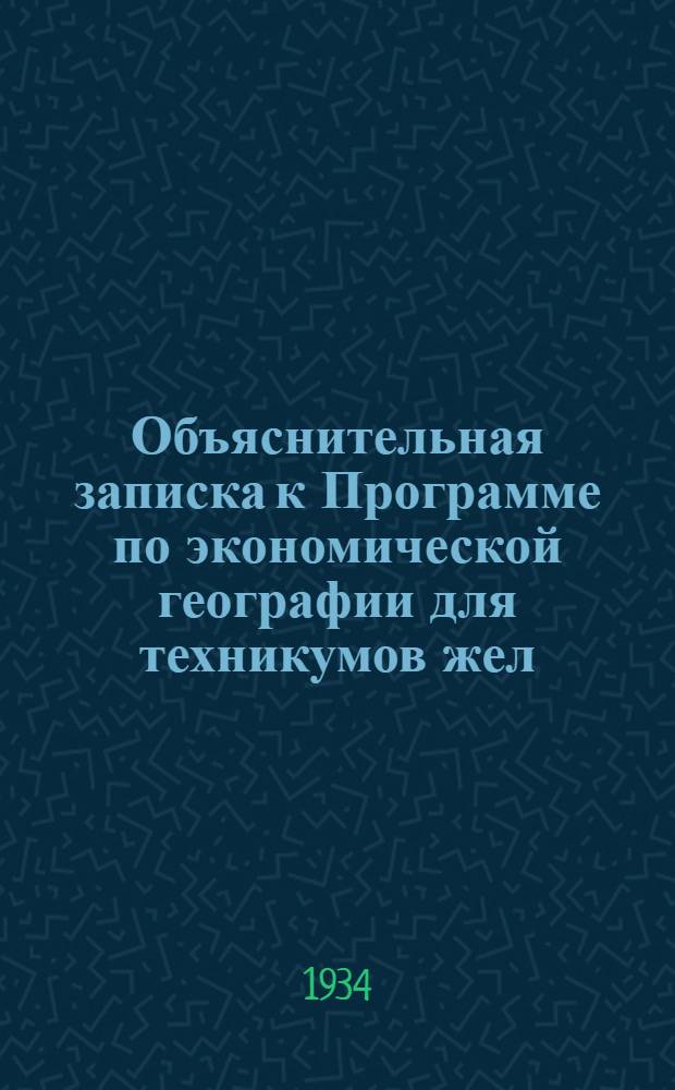 Объяснительная записка к Программе по экономической географии для техникумов жел.-дор. транспорта : Программа