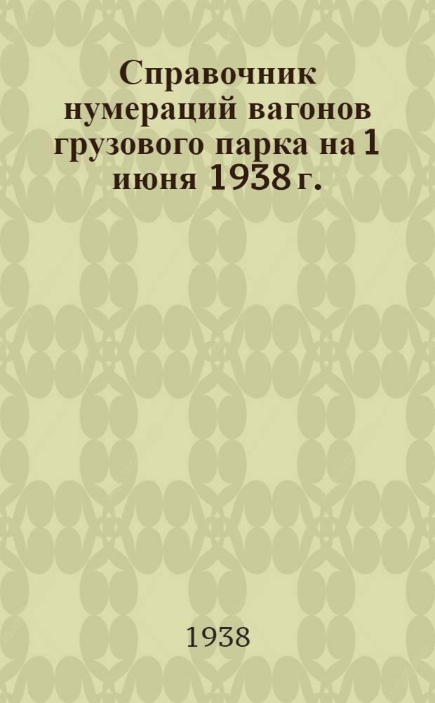 Справочник нумераций вагонов грузового парка на 1 июня 1938 г.