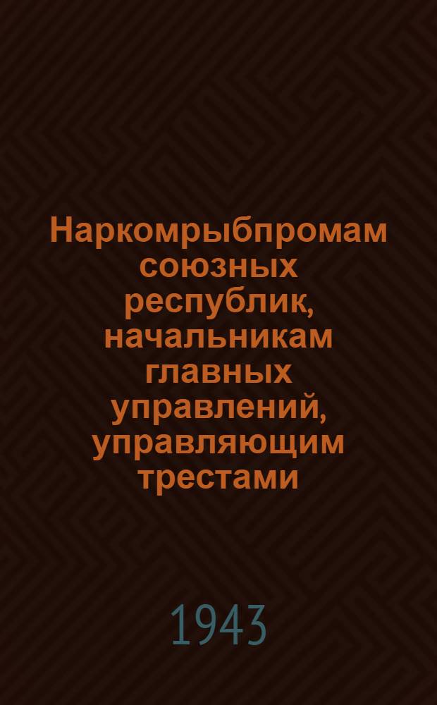 Наркомрыбпромам союзных республик, начальникам главных управлений, управляющим трестами, председателям рыбаксоюзов, директорам предприятий МРС и председателям колхозов : Циркуляр. письмо об итогах работы рыб. пром-сти за 1-е полугодие 1943 г. и мерах по досрочному выполнению плана на 2-е полугодие