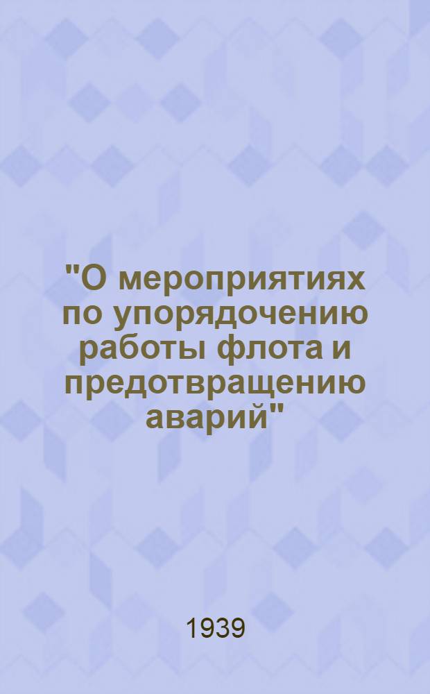 "О мероприятиях по упорядочению работы флота и предотвращению аварий" : Приказ по народному комиссариату рыбной промышленности Союза ССР. 19 февр. 1939 г. № 58