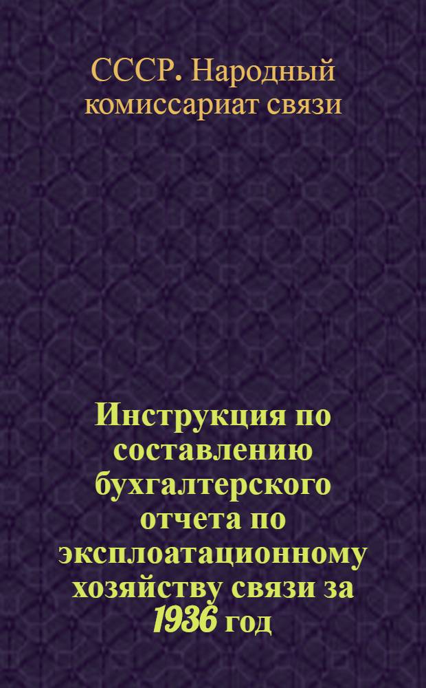 Инструкция по составлению бухгалтерского отчета по эксплоатационному хозяйству связи за 1936 год