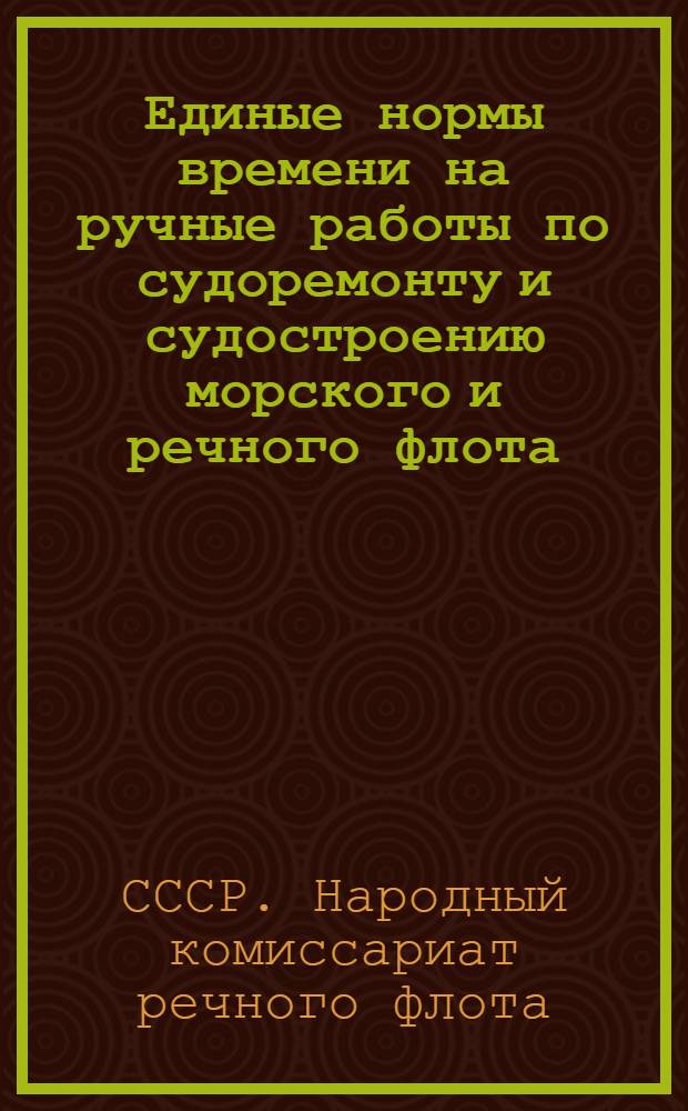 Единые нормы времени на ручные работы по судоремонту и судостроению морского и речного флота