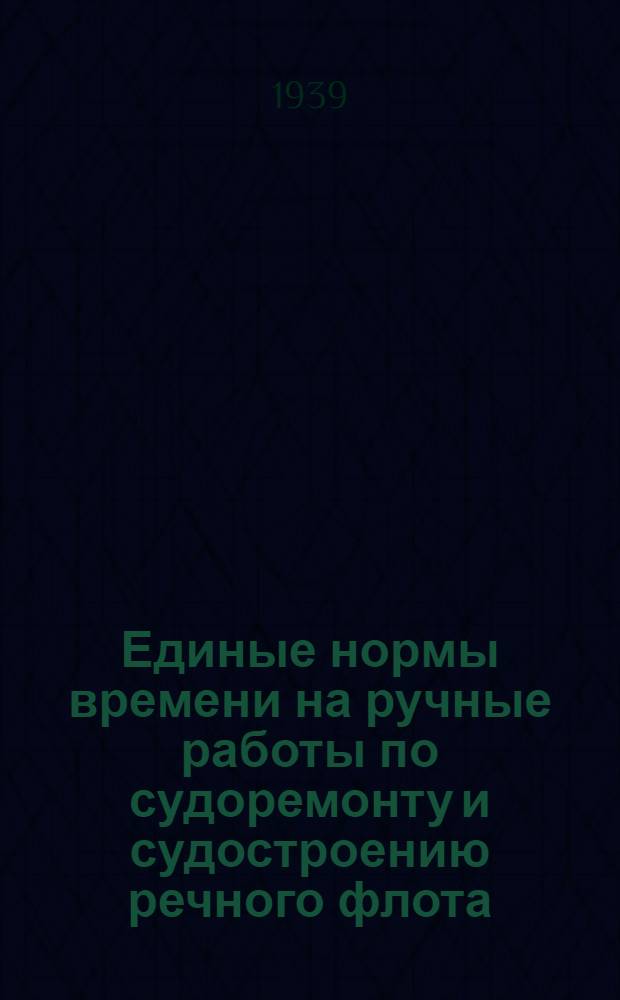Единые нормы времени на ручные работы по судоремонту и судостроению речного флота. [Б. н.] : Судокорпусные работы
