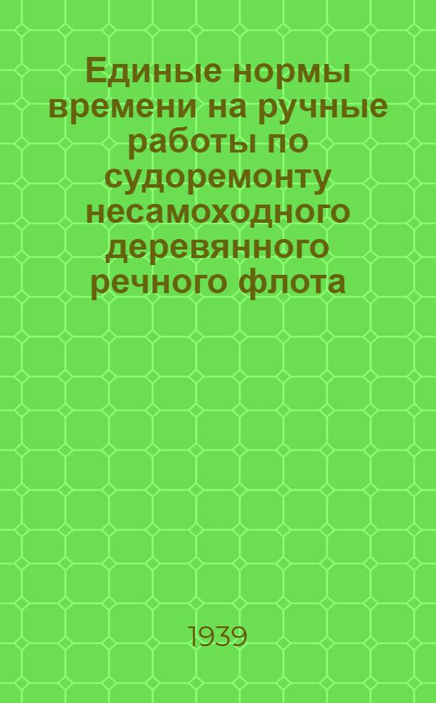 Единые нормы времени на ручные работы по судоремонту несамоходного деревянного речного флота. [Б. н.] : Корпусные работы