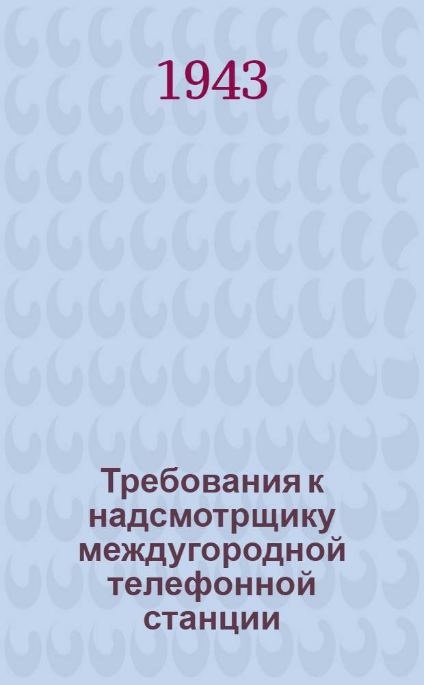 Требования к надсмотрщику междугородной телефонной станции : (Пособие для инструкторов)