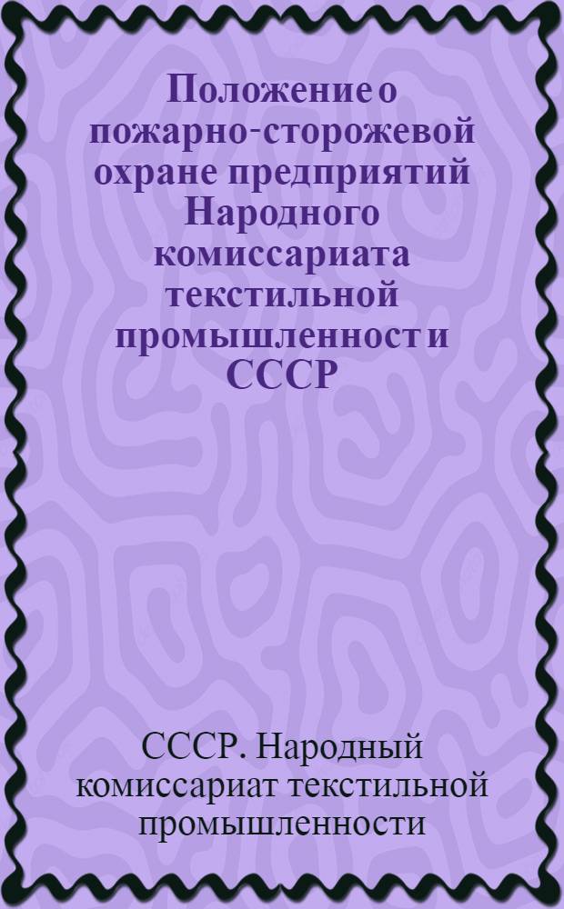 Положение о пожарно-сторожевой охране предприятий Народного комиссариата текстильной промышленност и СССР : Утв. Нар. ком. текстильной промышленности СССР