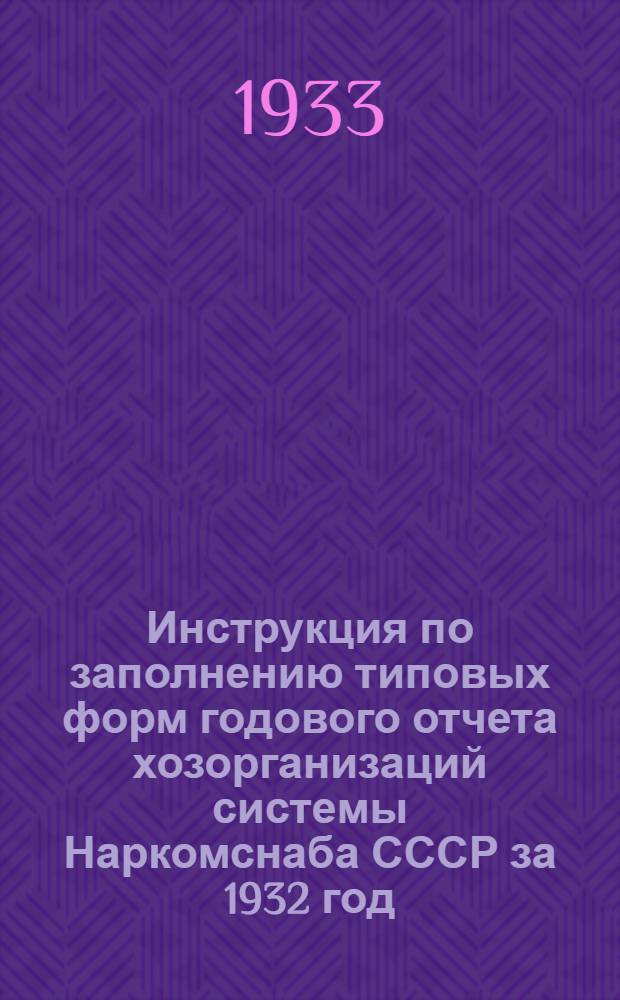 Инструкция по заполнению типовых форм годового отчета хозорганизаций системы Наркомснаба СССР за 1932 год