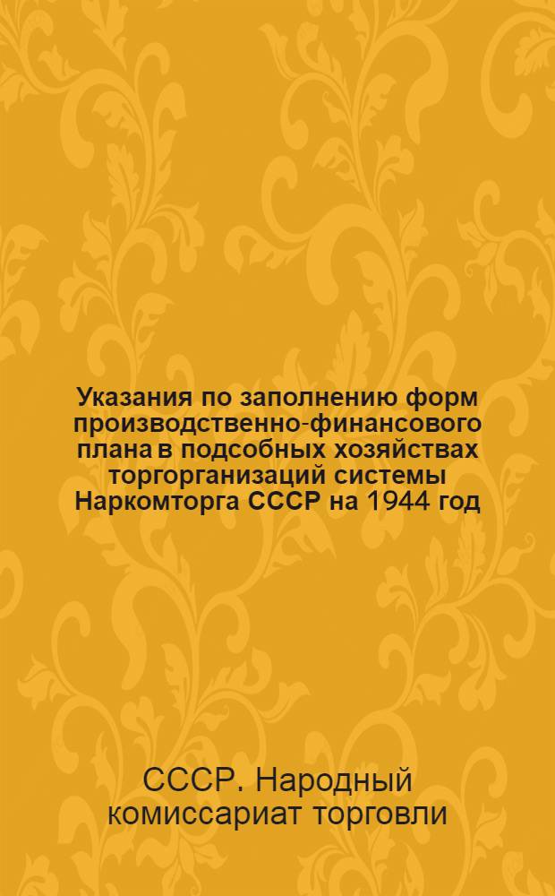 Указания по заполнению форм производственно-финансового плана в подсобных хозяйствах торгорганизаций системы Наркомторга СССР на 1944 год