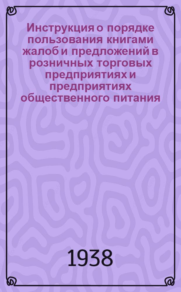Инструкция о порядке пользования книгами жалоб и предложений в розничных торговых предприятиях и предприятиях общественного питания : Утв. приказом Наркомвнуторга СССР 19 дек. 1937 г. за № 182