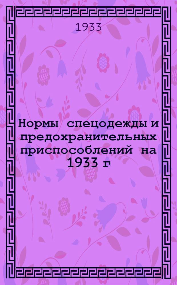 Нормы спецодежды и предохранительных приспособлений на 1933 г : Вып. 1-. Вып. 1 [Ч. 10] : Тяжелая промышленность