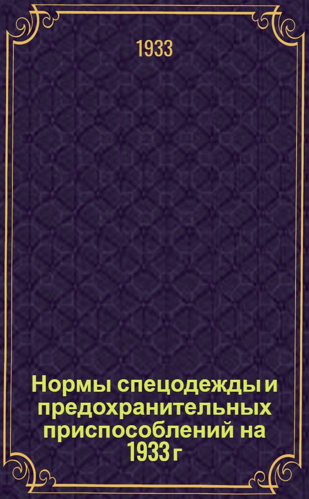 Нормы спецодежды и предохранительных приспособлений на 1933 г : Вып. 1-. Вып. 1 [Ч. 11] : Тяжелая промышленность