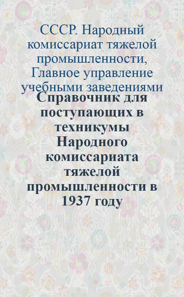 Справочник для поступающих в техникумы Народного комиссариата тяжелой промышленности в 1937 году