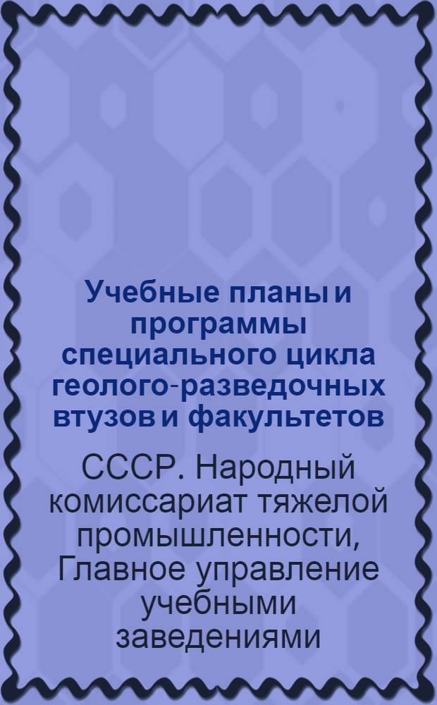 Учебные планы и программы специального цикла геолого-разведочных втузов и факультетов : Специальности: Разведка рудных месторождений. Разведка нерудных месторождений. Инженерная гидрогеология. Геологическая съемка и поиски