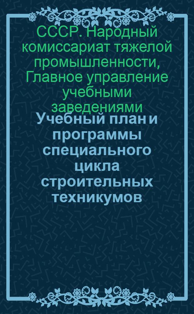 Учебный план и программы специального цикла строительных техникумов : Специальность: Промышленное и гражданское строительство