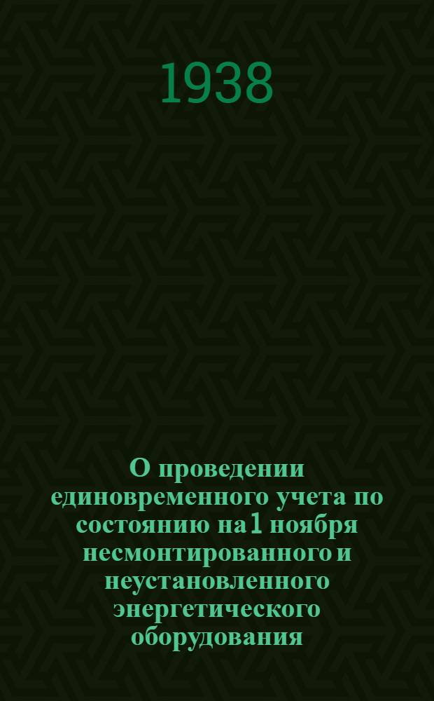 О проведении единовременного учета по состоянию на 1 ноября несмонтированного и неустановленного энергетического оборудования, металлорежущих станков, металлодавящего оборудования и кранов : Приказ Народного комиссара тяжелой промышленности 9 ноября 1938 г. № 724/а