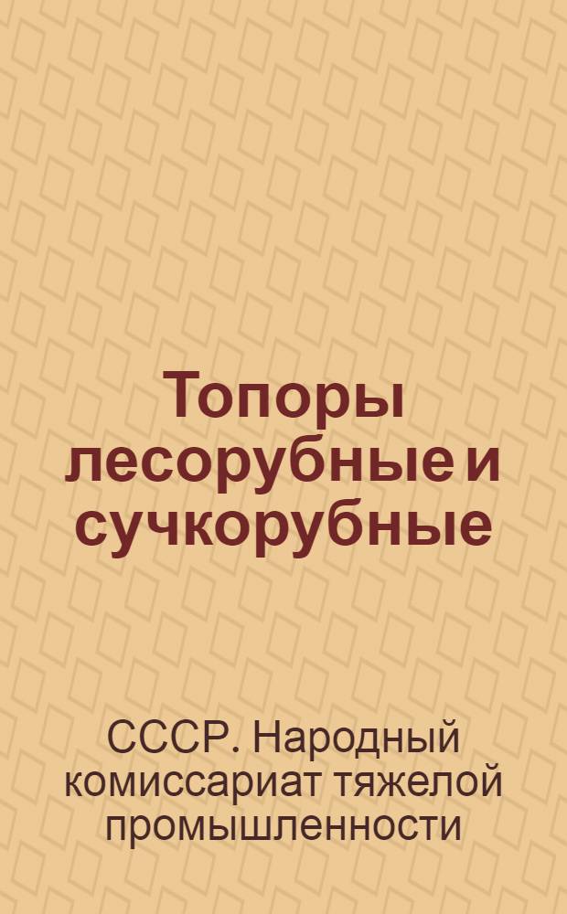 Топоры лесорубные и сучкорубные : ОСТ НКТА 5147-39, 5148-39, 5150-39, 5151-39