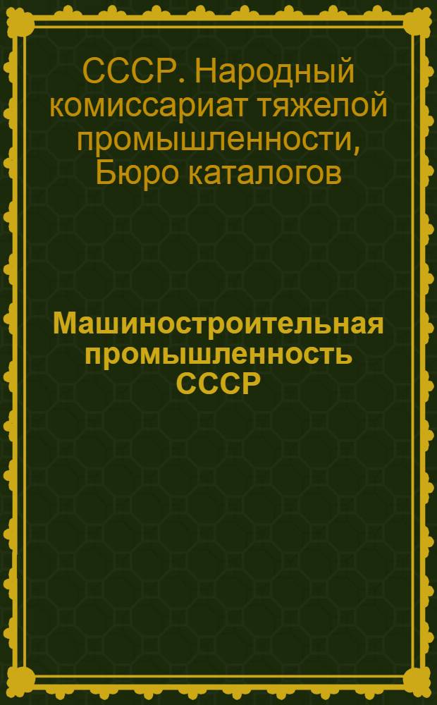 Машиностроительная промышленность СССР : Справочник заводов, строительств, трестов и глав. упр. союзной, республиканской и местной машиностроит. и металлообрабатывающей пром-сти. Т. 1-