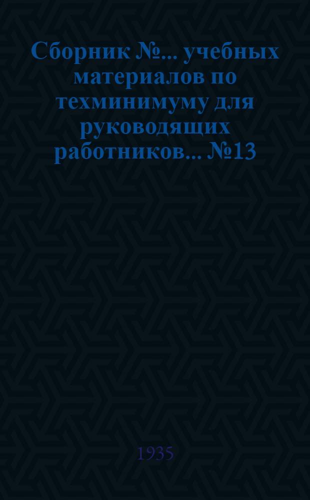 Сборник № ... учебных материалов по техминимуму для руководящих работников ... № 13 : ... золотой промышленности (директоров трестов и начальников территориальных отделов Главзолото)