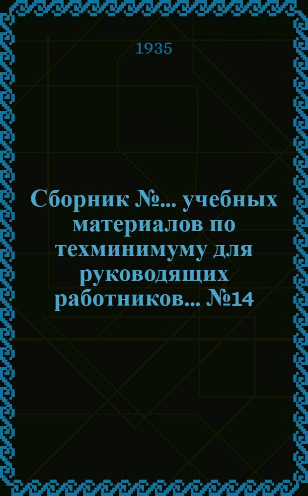 Сборник № ... учебных материалов по техминимуму для руководящих работников ... № 14 : ... золотой промышленности (управляющих приисковыми управлениями и начальников территориальных отделов трестов)