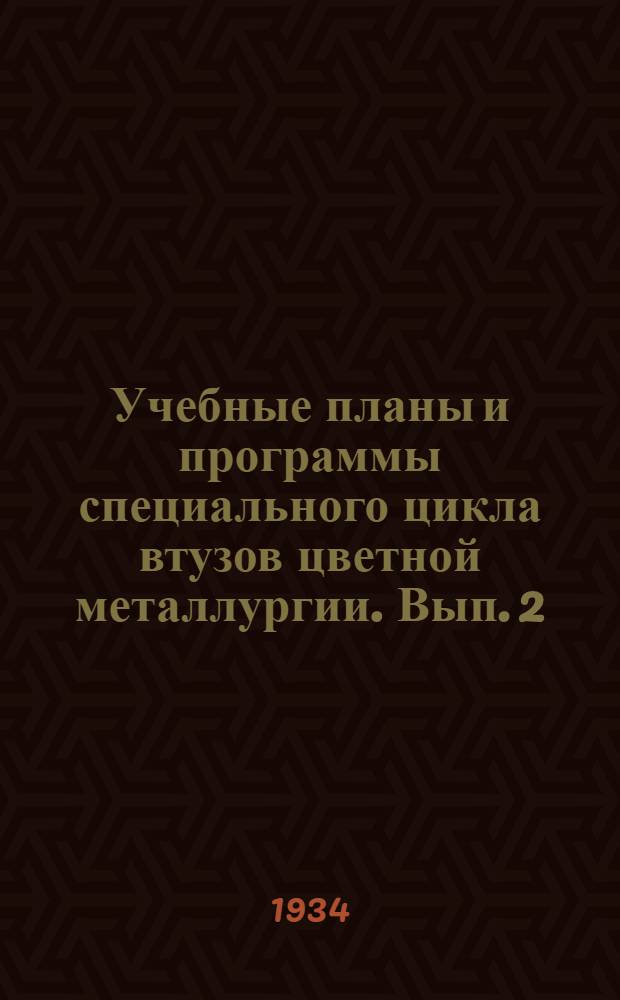 Учебные планы и программы специального цикла втузов цветной металлургии. Вып. 2 : Специальности: Обработка цветных металлов и сплавов давлением. Производство и литье сплавов цветных металлов