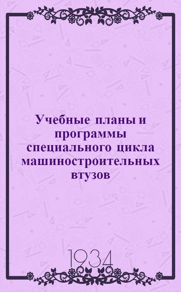 Учебные планы и программы специального цикла машиностроительных втузов : Вып. I -III. Вып. 1 : Специальности: