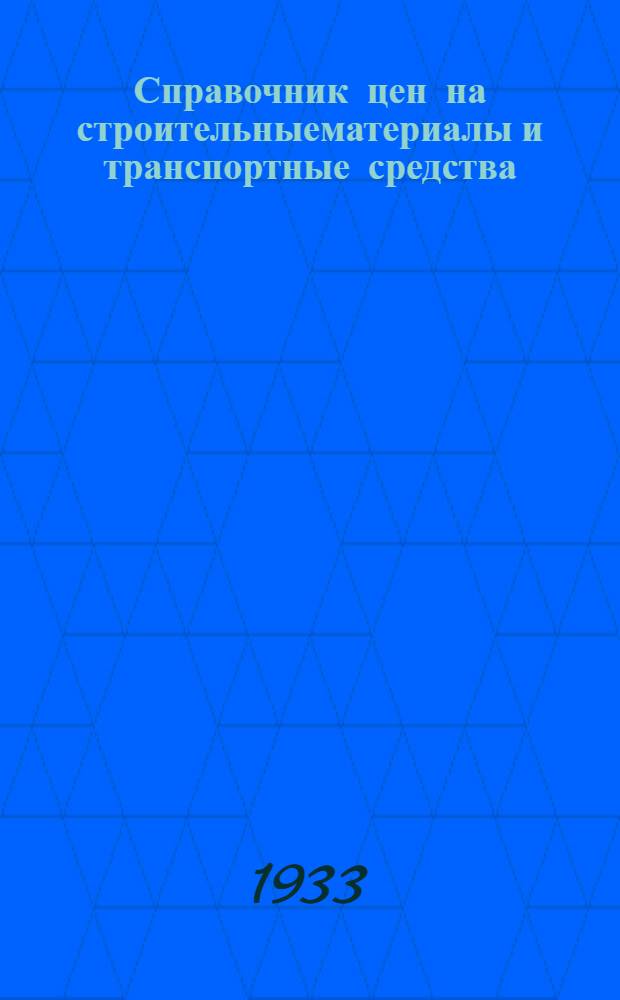 Справочник цен на строительныематериалы и транспортные средства : № 1-. № 1 : На 1 мая 1933 г. по Горьк. краю