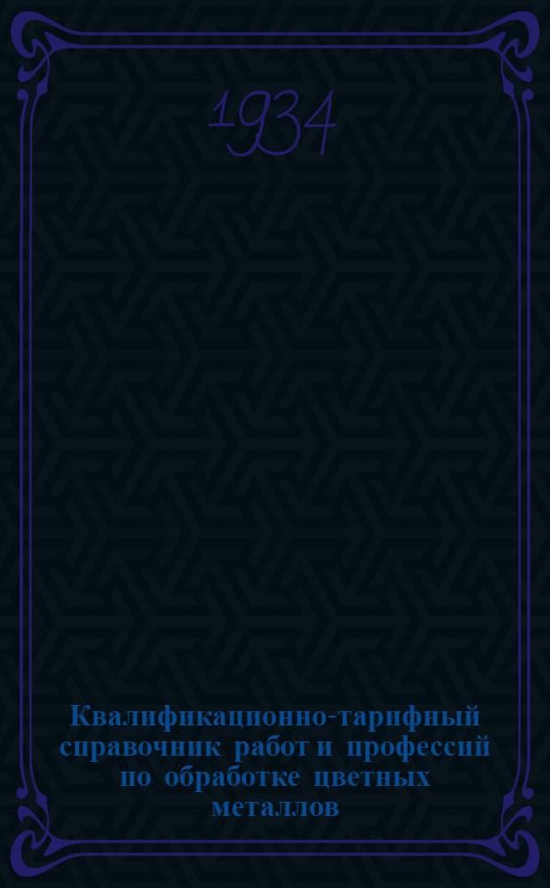 Квалификационно-тарифный справочник работ и профессий по обработке цветных металлов : Вып. 1-. Вып. 1 : Обработка цветных металлов