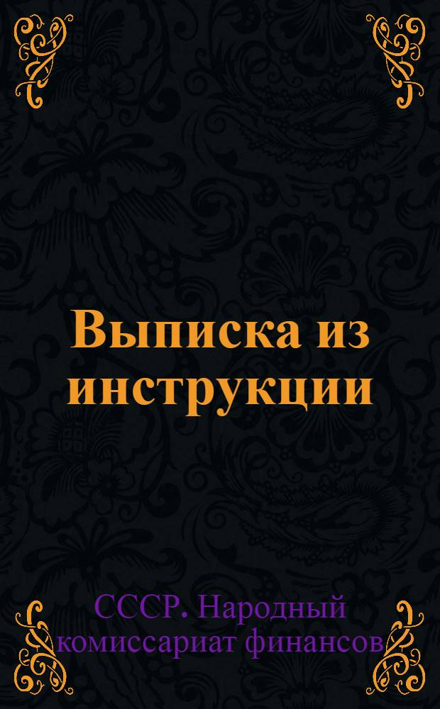 Выписка из инструкции (Народного комиссариата финансов Союза ССР от 17 мая 1938 г. № 269/136) по организации и оформлению добровольного коллективного страхования жизни трудящихся : (На основе "Правил добровольного коллективного страхования жизни трудящихся", утвержденных НКФ СССР 4/I - 1938 г. № 6)