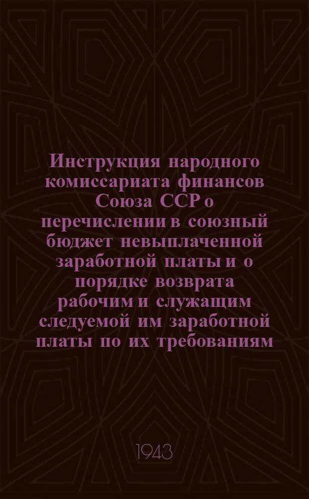 Инструкция народного комиссариата финансов Союза ССР о перечислении в союзный бюджет невыплаченной заработной платы и о порядке возврата рабочим и служащим следуемой им заработной платы по их требованиям