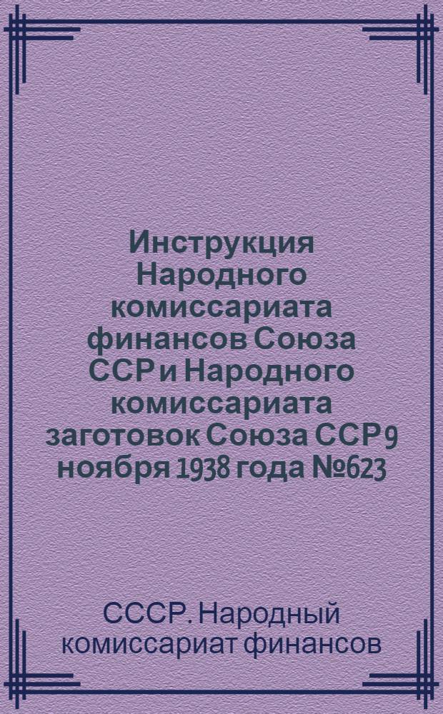 Инструкция Народного комиссариата финансов Союза ССР и Народного комиссариата заготовок Союза ССР 9 ноября 1938 года № 623/216/1-68 о порядке покрытия из государственного бюджета дополнительных расходов по закупкам зерна, подсолнуха и риса