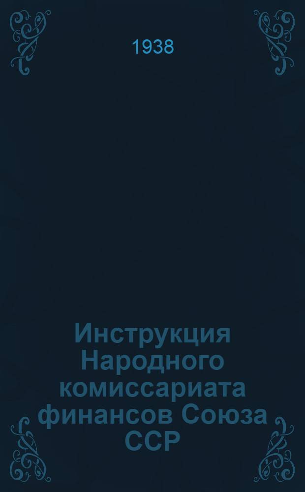 Инструкция Народного комиссариата финансов Союза ССР (от 28 апреля 1938 года № 221/130) о работе налоговых агентов районных финансовых отделов : (Издана на основании постановления СНК Союза ССР от 26 апр. 1938 года за № 562 "Об улучшении организации сбора налоговых и страховых платежей в деревне")