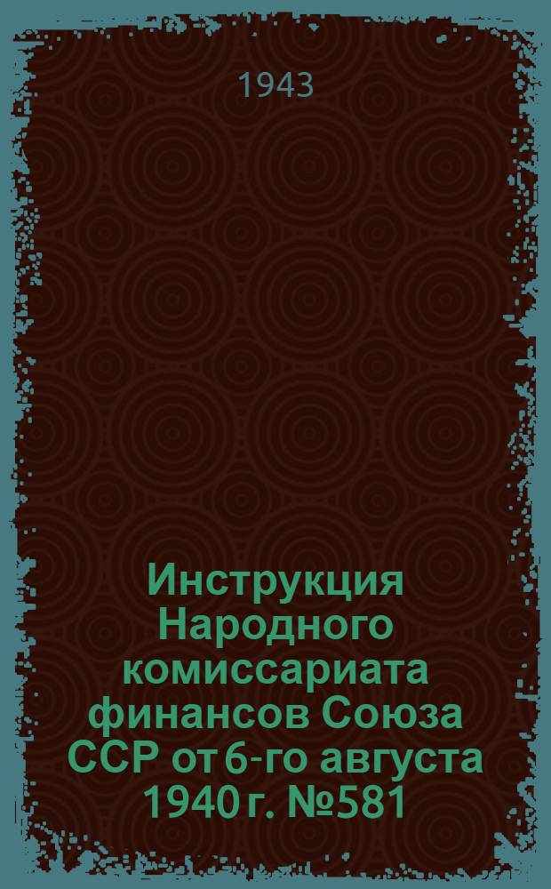 Инструкция Народного комиссариата финансов Союза ССР от 6-го августа 1940 г. № 581/92 по государственной регистрации государственных, кооперативных и общественных организаций и предприятий