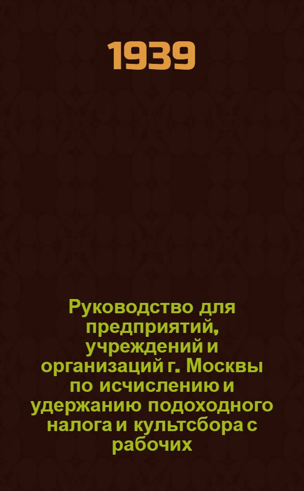 Руководство для предприятий, учреждений и организаций г. Москвы по исчислению и удержанию подоходного налога и культсбора с рабочих, служащих и приравненных к ним лиц