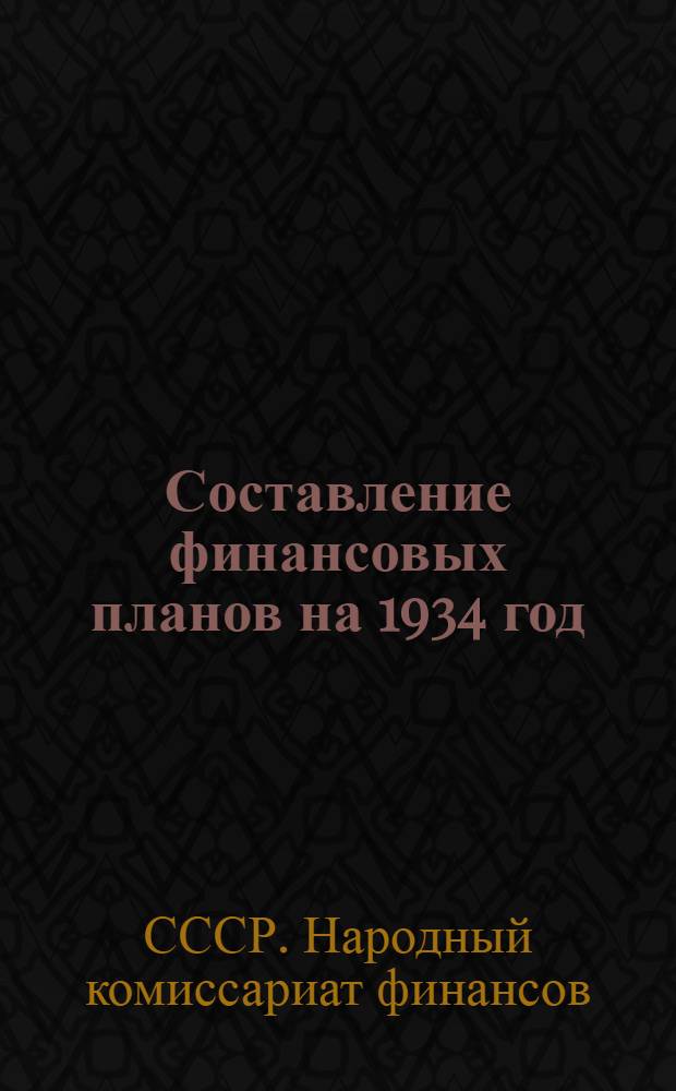 Составление финансовых планов на 1934 год : Правила и формы