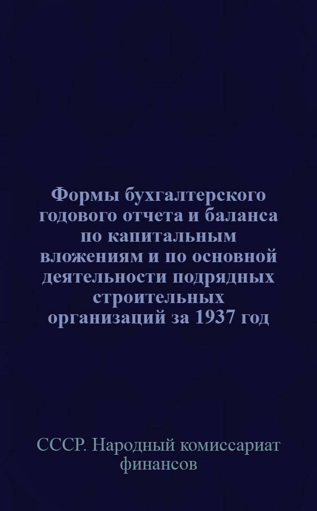 Формы бухгалтерского годового отчета и баланса по капитальным вложениям и по основной деятельности подрядных строительных организаций за 1937 год