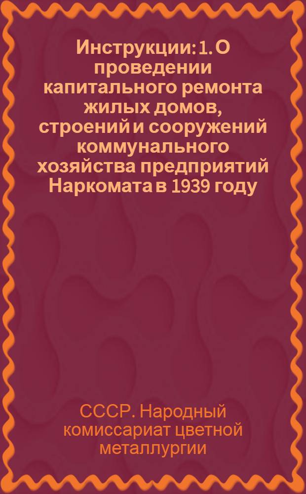 Инструкции: 1. О проведении капитального ремонта жилых домов, строений и сооружений коммунального хозяйства предприятий Наркомата в 1939 году. 2. По текущему ремонту домов и мест общего пользования в домах предприятий НКЦМ СССР. 3. По работе ремонтных комиссий, образующихся при домоуправлениях предприятий системы НКЦМ СССР