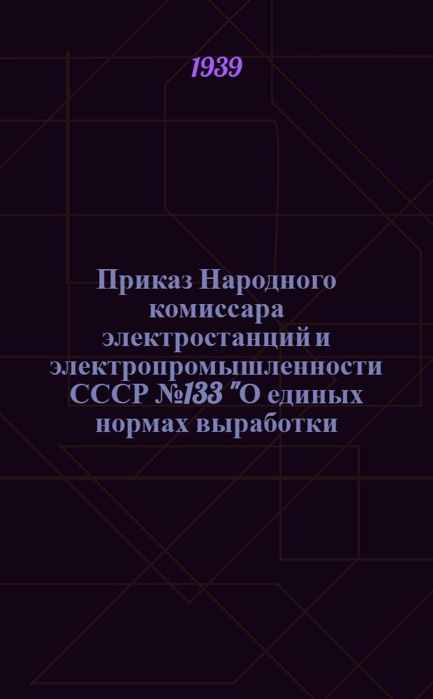 Приказ Народного комиссара электростанций и электропромышленности СССР № 133 "О единых нормах выработки, тарифных сетках и ставках для рабочих, занятых на строительстве"