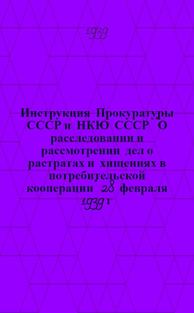 Инструкция Прокуратуры СССР и НКЮ СССР "О расследовании и рассмотрении дел о растратах и хищениях в потребительской кооперации" 28 февраля 1939 г. № 49/1-А. 21