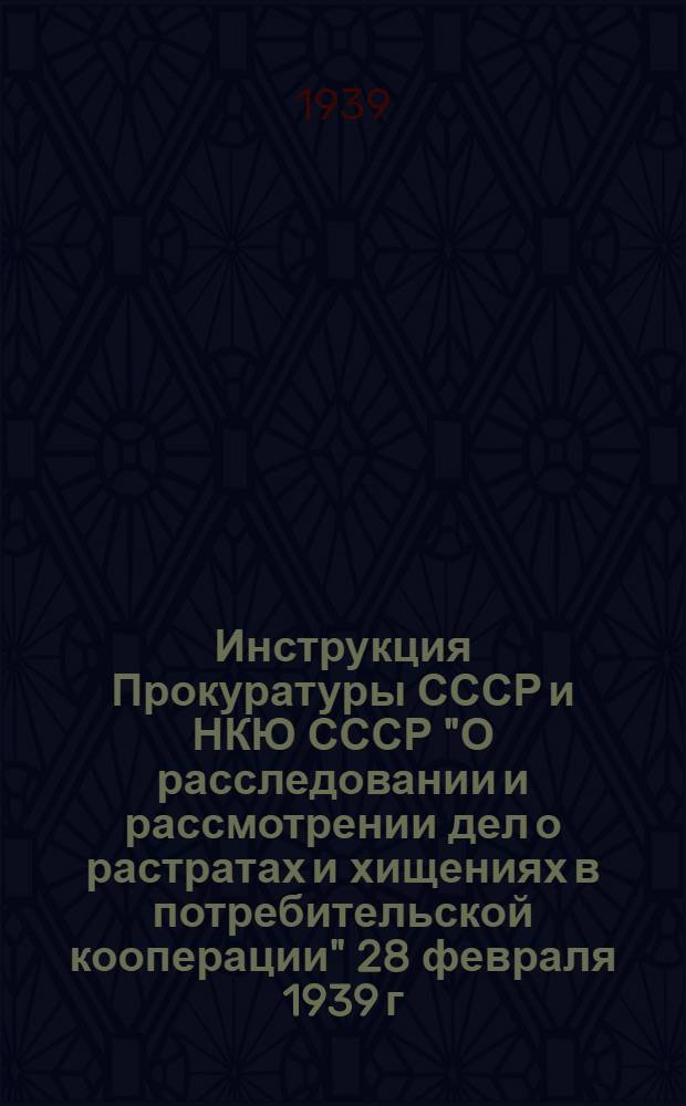 Инструкция Прокуратуры СССР и НКЮ СССР "О расследовании и рассмотрении дел о растратах и хищениях в потребительской кооперации" 28 февраля 1939 г. № 49/1-А. 21