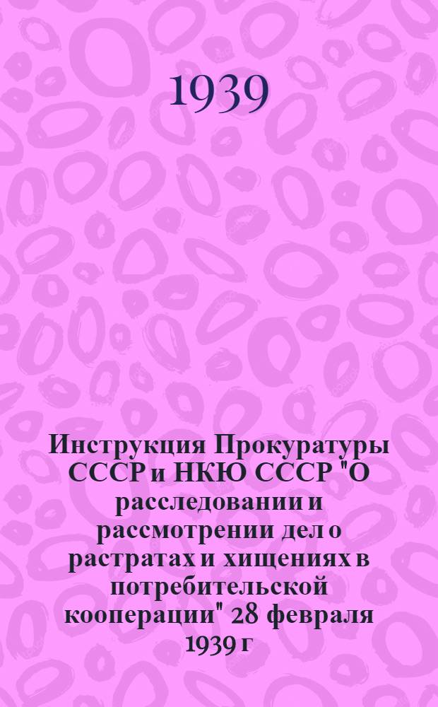Инструкция Прокуратуры СССР и НКЮ СССР "О расследовании и рассмотрении дел о растратах и хищениях в потребительской кооперации" 28 февраля 1939 г. № 49/1-А. 21