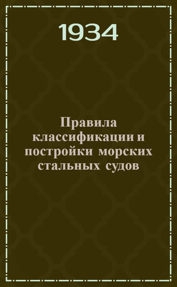 Правила классификации и постройки морских стальных судов : Дополнит. правила классификации и постройки морских стальных судов ненормальных измерений и ограниченных районов плавания. 1934