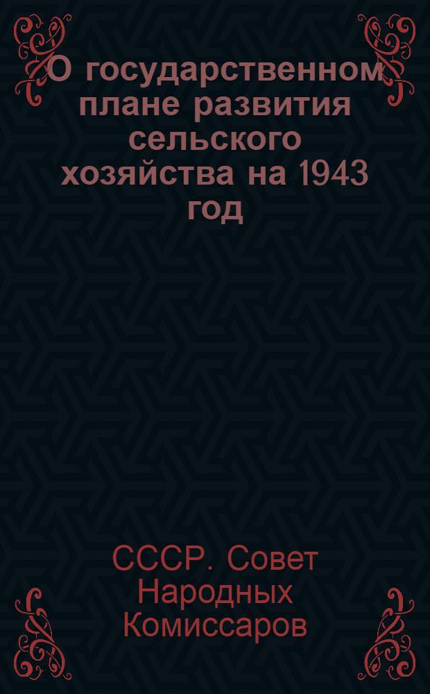 О государственном плане развития сельского хозяйства на 1943 год : Постановление СНК СССР и ЦК ВКП(б)